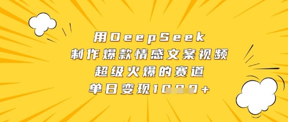 用DeepSeek制作爆款情感文案视频，超级火爆的赛道，单日变现数张-灼光资源宝库