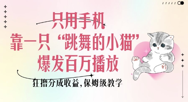 只用手机靠一只“跳舞的小猫”爆发百万播放，狂撸分成收益，保姆级教学-灼光资源宝库