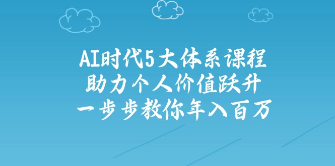 AI时代5大体系课程:助力个人价值跃升,一步步教你年入百万-灼光资源宝库