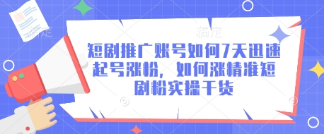 短剧推广账号如何7天迅速起号涨粉，如何涨精准短剧粉实操干货-灼光资源宝库
