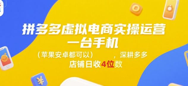 拼多多虚拟电商实操运营，一台手机(苹果安卓都可以)，深耕多多店铺日收4位数-灼光资源宝库
