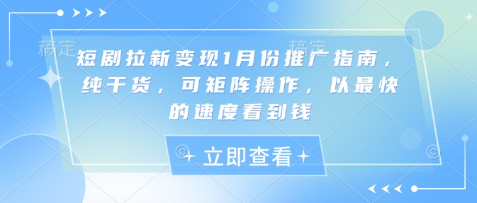 短剧拉新变现1月份推广指南,纯干货,可矩阵操作,以最快的速度看到钱-灼光资源宝库