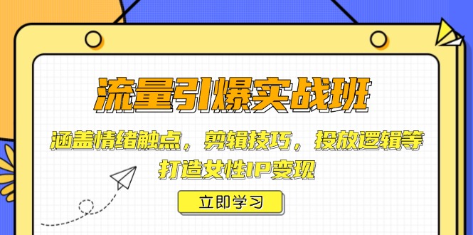 流量引爆实战班,涵盖情绪触点,剪辑技巧,投放逻辑等,打造女性IP变现-灼光资源宝库