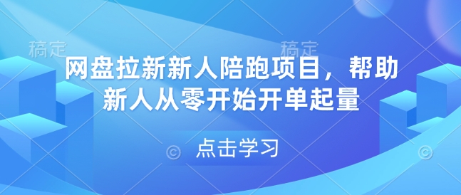 网盘拉新新人陪跑项目，帮助新人从零开始开单起量-灼光资源宝库