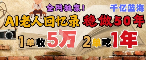 AI帮老人写回忆录，可以稳做50年的蓝海赛道，一单收2-3W，2单吃一年，长久可持续-灼光资源宝库