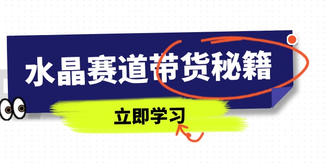水晶赛道带货秘籍，国学结合、短视频起号、拍摄技巧、直播话术等内容-灼光资源宝库