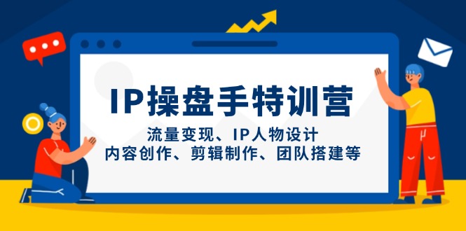 IP操盘手特训营，流量变现、IP人物设计、内容创作、剪辑制作、团队搭建等-灼光资源宝库
