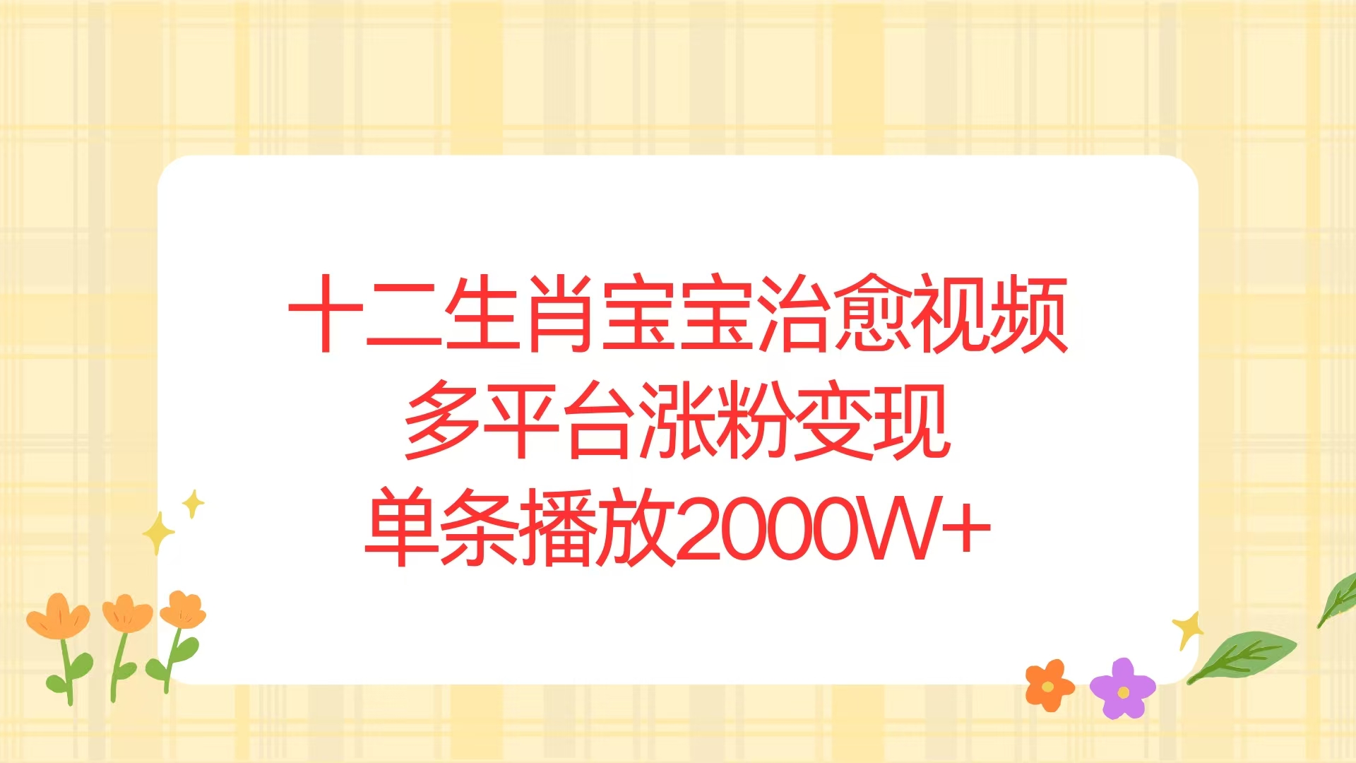十二生肖宝宝治愈视频，多平台涨粉变现，单条播放2000W+-灼光资源宝库