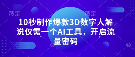 10秒制作爆款3D数字人解说仅需一个AI工具，开启流量密码-灼光资源宝库