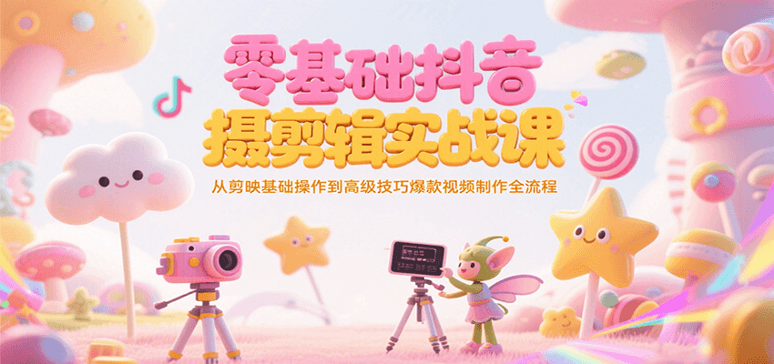 零基础抖音短视频拍摄剪辑实战课，从剪映基础操作到高级技巧爆款视频制作全流程-灼光资源宝库