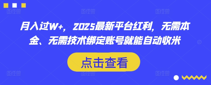 月入过W+，2025最新平台红利，无需本金、无需技术绑定账号就能自动收米-灼光资源宝库