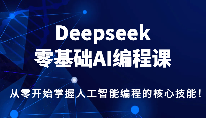Deepseek零基础AI编程课,从零开始掌握人工智能编程的核心技能!-灼光资源宝库