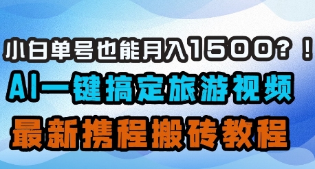 小白单号也能月入1500？AI一键搞定旅游视频，最新携程搬砖教程-灼光资源宝库