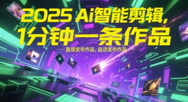 2025Ai智能剪辑，不需要剪辑，直接发布作品，自动剪辑，1分钟一条作品-灼光资源宝库