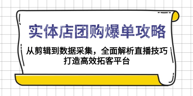 实体店-团购爆单攻略：从剪辑到数据采集，全面解析直播技巧，打造高效...-灼光资源宝库