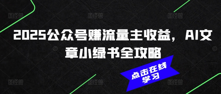 2025公众号赚流量主收益，AI文章小绿书全攻略-灼光资源宝库