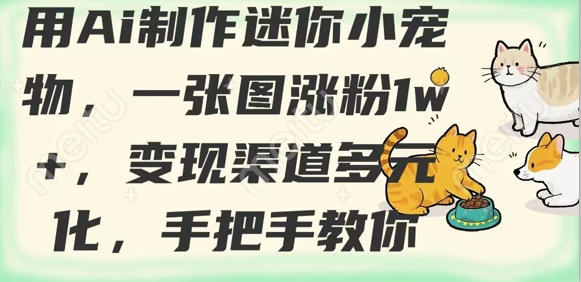 用AI制作迷你小宠物，一张图涨粉1w+，变现渠道多元化，手把手教你-灼光资源宝库