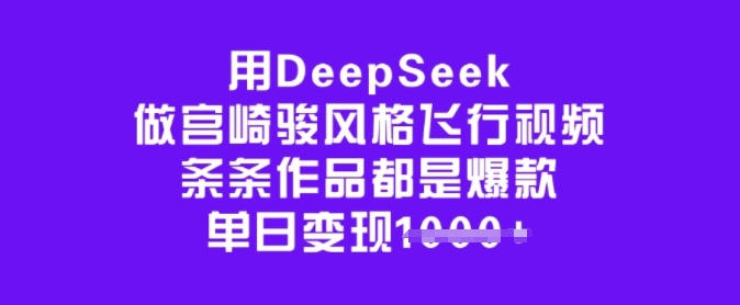 用DeepSeek做宫崎骏风格飞行视频,条条作品都是爆款,单日变现多张-灼光资源宝库