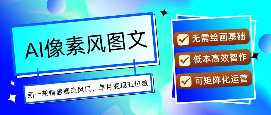 AI像素风图文超详细实操全过程，每天一小时轻松易上手，单月变现五位数-灼光资源宝库