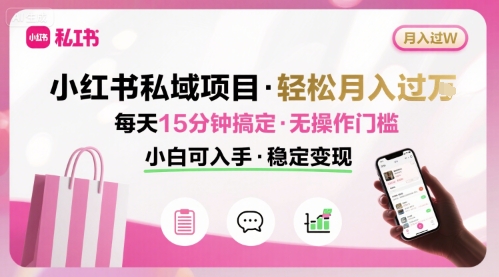 小红书私域项目 月入过W非常轻松 每天15分钟即可搞定，无任何操作门槛，小白可入手-灼光资源宝库
