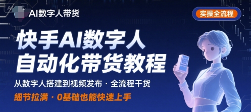 快手AI数字人自动化视频带货实操全流程，干货满满，细节拉满-灼光资源宝库