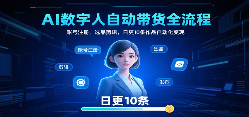 AI数字人自动带货全流程：账号注册、选品剪辑，日更10条作品自动化变现-灼光资源宝库