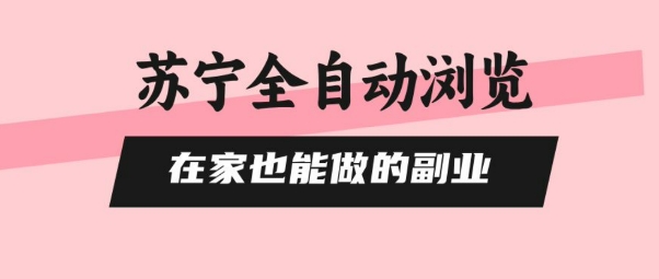 苏宁全自动浏览，在家也能做的副业，无需人工，0风控，单机日入5张+，直接矩阵开干【揭秘】-灼光资源宝库