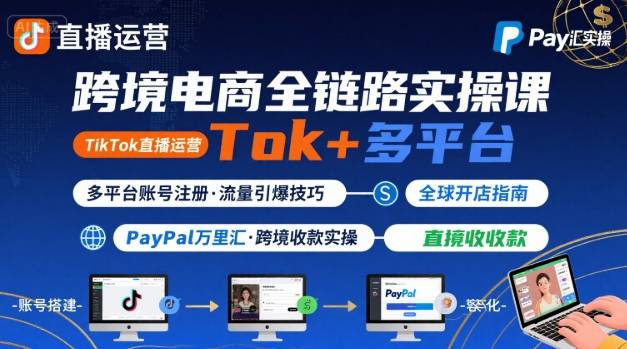 跨境电商线上课，TikTok 直播运营 + 多平台账号注册 + PayPal 万里汇实操教程-灼光资源宝库