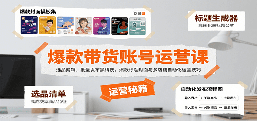 爆款带货账号运营课：选品剪辑、批量发布黑科技，爆款标题封面与多店铺自动化运营技巧-灼光资源宝库