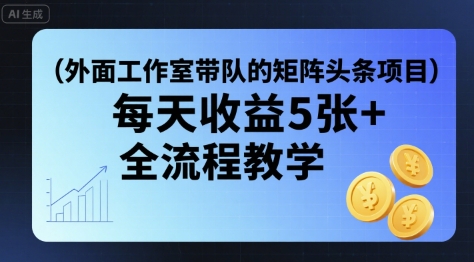外面工作室带队的矩阵头条挂G项目，每天收益5张+，全流程教学【附全套工具】-灼光资源宝库