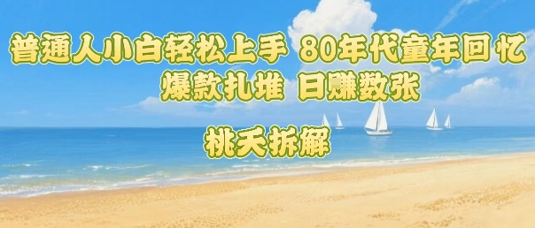 普通人小白轻松上手 80年代童年回忆杀,爆款扎堆,日入数张-蘑菇资源宝库