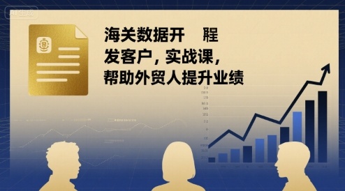 海关数据开发客户实战课，帮助外贸人提升业绩-灼光资源宝库