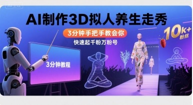Ai制作3D拟人养生走秀，3分钟手把手教会你，快速起千粉万粉号-灼光资源宝库
