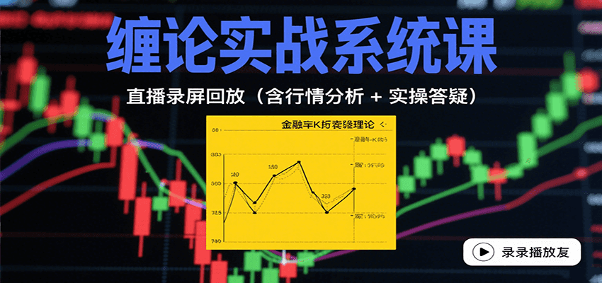 缠论实战系统课:直播录屏回放(含行情分析 + 实操答疑(更新8月)-灼光资源宝库