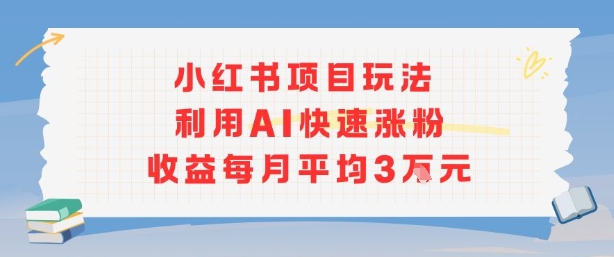 小红书商单项目新玩法，利用AI快速涨粉收益每月平均3W-灼光资源宝库