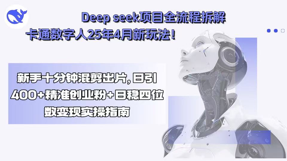 Deep seek项目全流程拆解+卡通数字人25年4月新玩法！新手十分钟混剪出...-灼光资源宝库