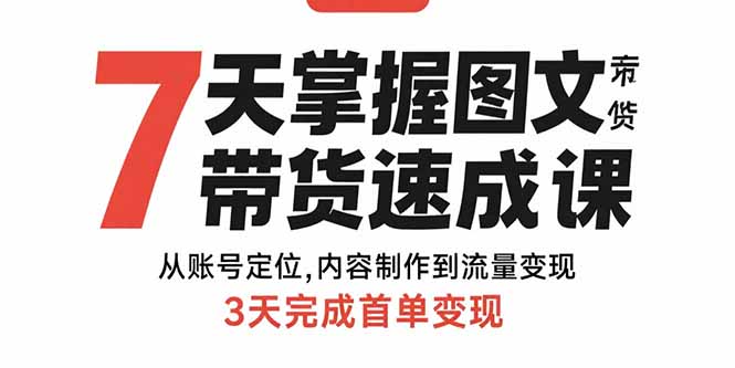 7天掌握图文带货速成课:从账号定位,内容制作到流量变现,3天完成首单变现-灼光资源宝库