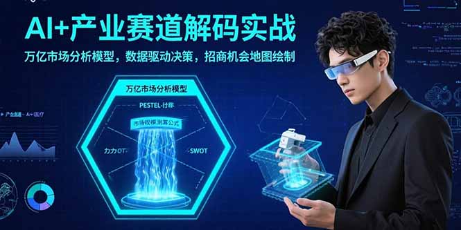 AI+产业赛道解码实战：万亿市场分析模型，数据驱动决策，招商机会地图绘制-灼光资源宝库