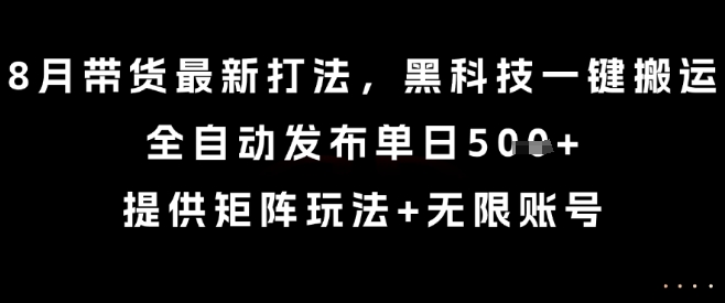 8月带货最新打法，黑科技一键搬运，全自动发布单日5张+，提供矩阵玩法+无限账号【揭秘】-蘑菇资源宝库