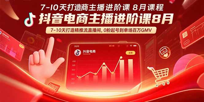 抖音电商主播进阶课8月  7-10天打造精准推流直播间，0粉起号到单场百万GMV-灼光资源宝库
