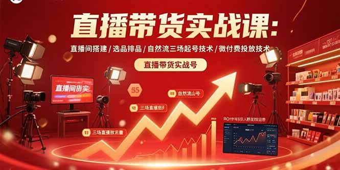 直播带货实战课:直播间搭建/选品排品/自然流三场起号技术/微付费投放技术-灼光资源宝库