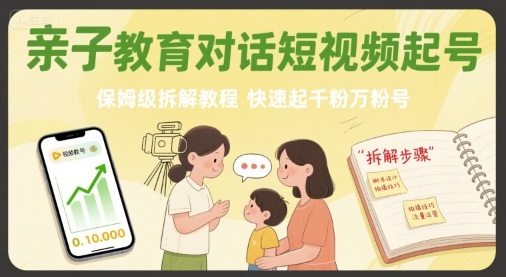 亲子教育对话短视频起号，保姆级拆解教程，快速起千粉万粉号-灼光资源宝库