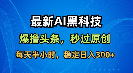 最新AI黑科技软件撸头条搬运，无需任何指令，秒过原创，每天半小时，稳定日入3张【揭秘】-灼光资源宝库