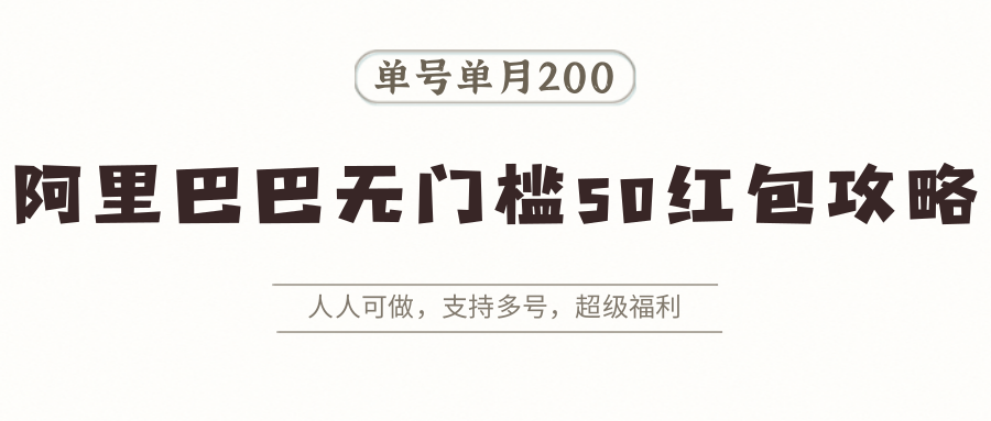阿里巴巴无门槛50红包攻略,单号单月200。人人可做,支持多号,超级福利-灼光资源宝库