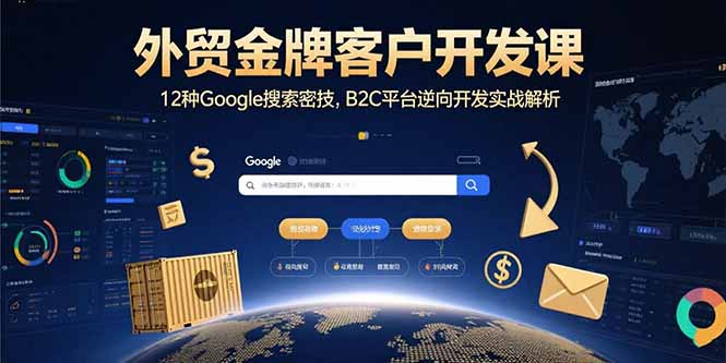 外贸金牌客户开发课，12种Google搜索密技，B2C平台逆向开发实战解析-灼光资源宝库