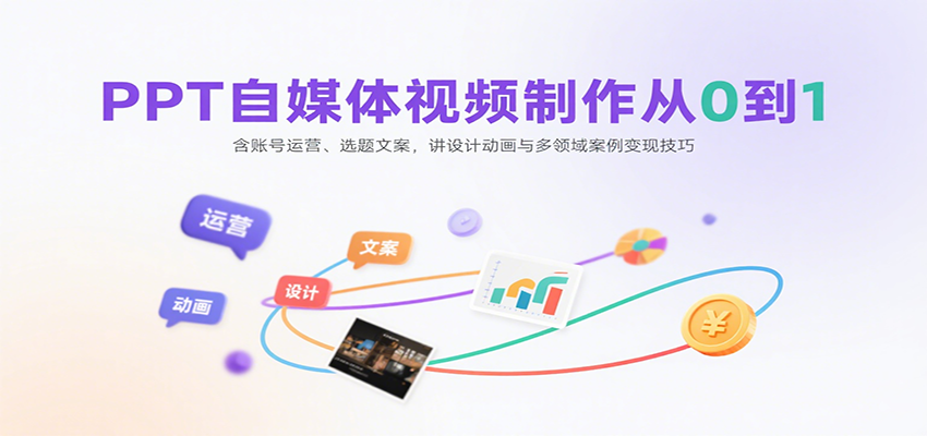PPT自媒体视频制作从0到1:含账号运营、选题文案,讲设计动画与多领域案例变现技巧-灼光资源宝库
