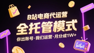 B站电商代运营，全托管模式，你出账号，我们来运营，每月分成1W+【揭秘】-灼光资源宝库