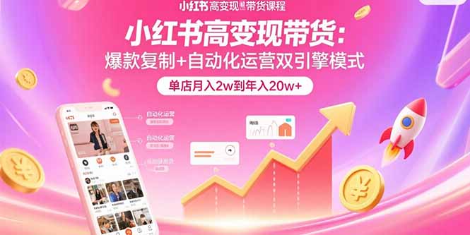 小红书高变现带货：爆款复制+自动化运营双引擎模式  单店月入2w到年入20w+-灼光资源宝库