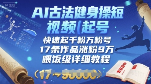 AI古法健身操短视频起号，快速起千粉万粉号，17条作品涨粉9W(喂饭级详细教程)-灼光资源宝库