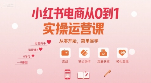 小红书电商从0到1实操运营课,从零开始,简单易学-灼光资源宝库